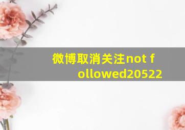 微博取消关注not followed20522